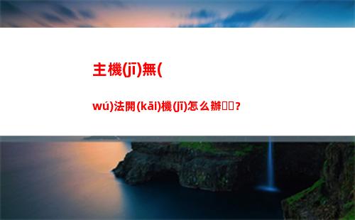 主機(jī)無(wú)法開(kāi)機(jī)怎么辦？(主機(jī)無(wú)法開(kāi)機(jī)怎么維修)